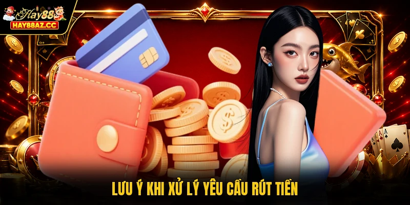 Lưu ý khi xử lý yêu cầu rút tiền