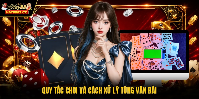 Quy tắc chơi và cách xử lý từng ván bài